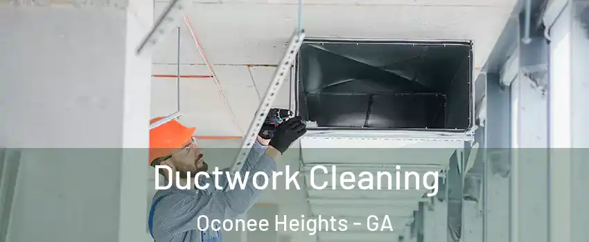 Ductwork Cleaning Oconee Heights - GA
