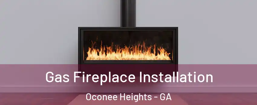 Gas Fireplace Installation Oconee Heights - GA
