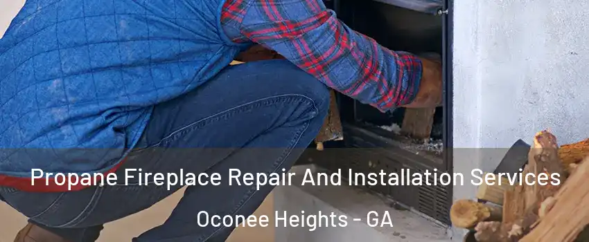 Propane Fireplace Repair And Installation Services Oconee Heights - GA