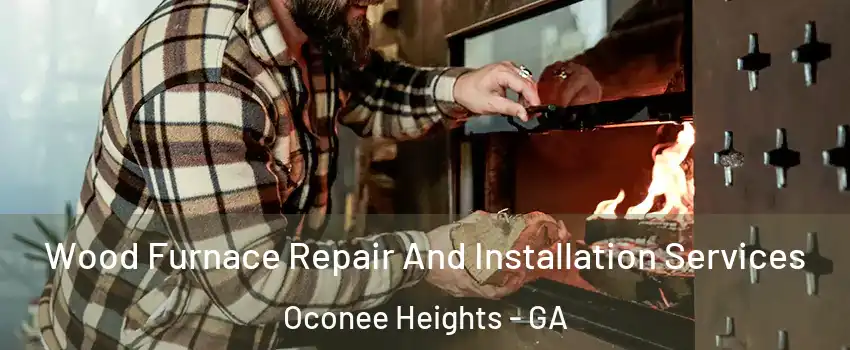 Wood Furnace Repair And Installation Services Oconee Heights - GA